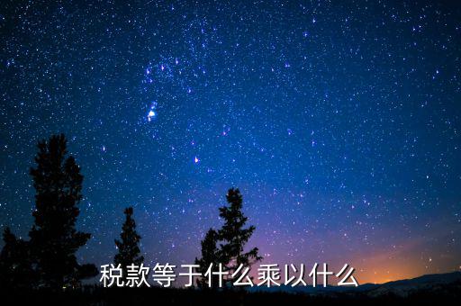 稅收是什么乘以稅率，稅款等于什么乘以什么