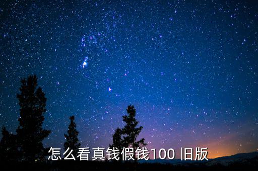 怎么看真錢(qián)假錢(qián)100 舊版