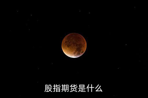 什么是股指期貨，股指期貨是什么