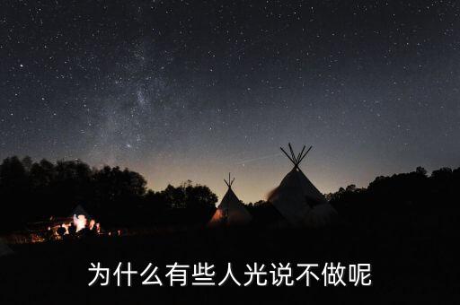 光做不說為什么，為什么有些人光說不做呢