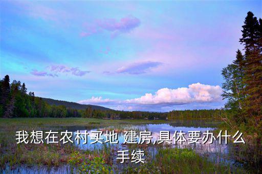 我想在農(nóng)村買(mǎi)地 建房,具體要辦什么手續(xù)