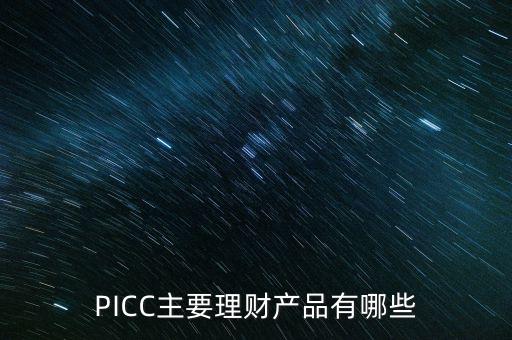 中民信控股有什么理財(cái)產(chǎn)品，PICC主要理財(cái)產(chǎn)品有哪些