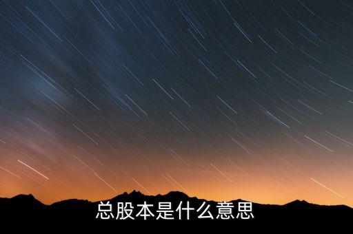 股本是什么意思，總股本是什么意思