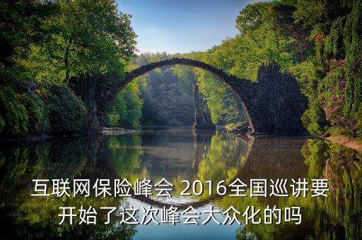 互聯(lián)網(wǎng)保險(xiǎn)峰會(huì) 2016全國(guó)巡講要開始了這次峰會(huì)大眾化的嗎