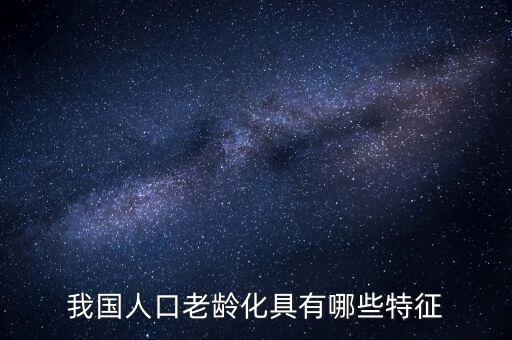 中國老齡化問題有什么特點(diǎn)，中國農(nóng)村人口老齡化的特點(diǎn)是怎樣的