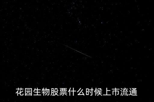 300401什么時候上市，花園生物股票什么時候上市流通
