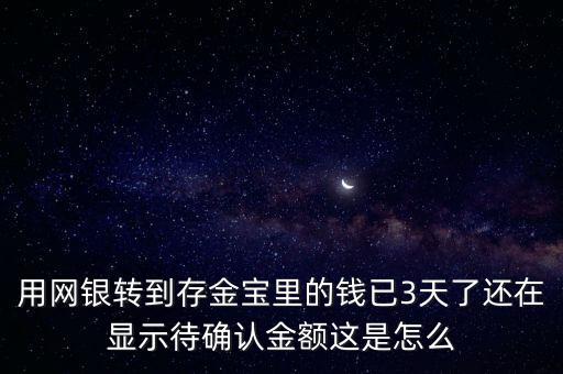 用網(wǎng)銀轉(zhuǎn)到存金寶里的錢(qián)已3天了還在顯示待確認(rèn)金額這是怎么