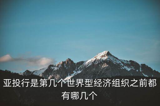 亞開行是什么，亞投行是第幾個世界型經(jīng)濟組織之前都有哪幾個