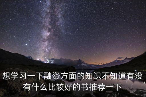 學(xué)投融資看什么書，想學(xué)習(xí)一下融資方面的知識(shí)不知道有沒有什么比較好的書推薦一下