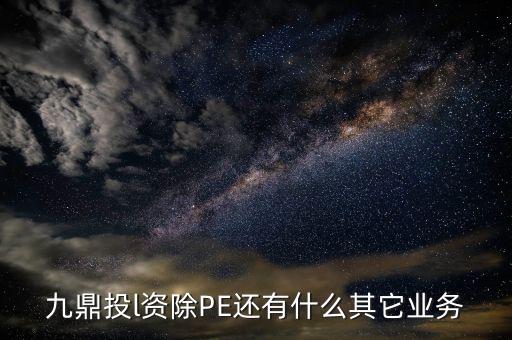 九鼎投l資除PE還有什么其它業(yè)務