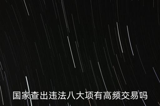 什么是高頻交易是否違法，國家查出違法八大項有高頻交易嗎