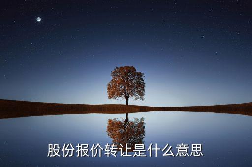 什么是股份報(bào)價(jià)轉(zhuǎn)讓，請(qǐng)問(wèn)一下股價(jià)報(bào)價(jià)轉(zhuǎn)讓是什么意思啊應(yīng)該怎樣操作