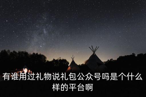 禮物說是什么股，有誰用過禮物說禮包公眾號嗎是個什么樣的平臺啊