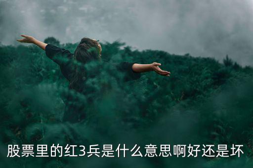 股市紅三兵是什么意思，股票里的紅3兵是什么意思啊好還是壞