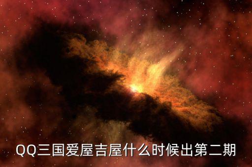 愛屋吉屋什么時候上市，QQ三國愛屋吉屋什么時候出第二期