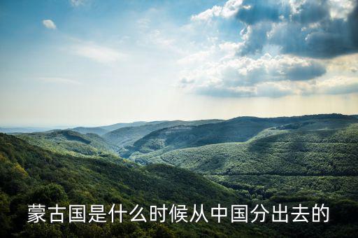 蒙古什么時候屬于中國，元朝和中國還是蒙古國的