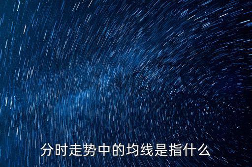 均線是指什么，分時(shí)走勢(shì)中的均線是指什么