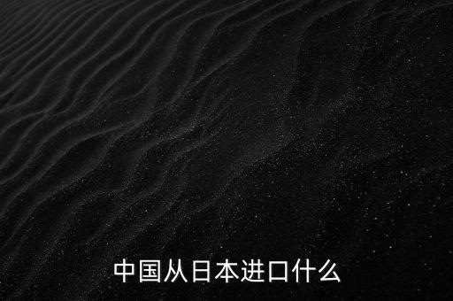 中國從日本進(jìn)口什么