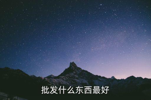 倒手批發(fā)什么好，倒手生意什么好做