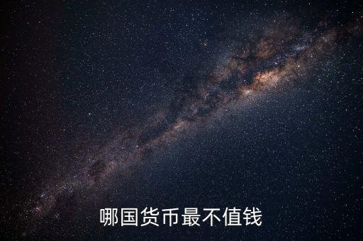 什么外幣最不值錢，哪國貨幣最不值錢