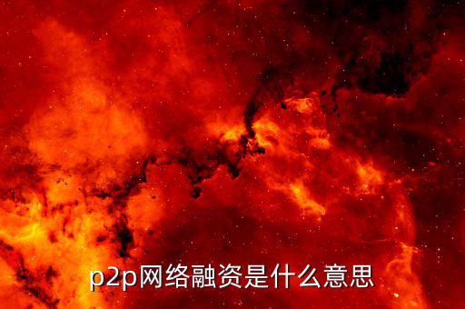 p2p融資是什么，p2p 融資是什么意思請(qǐng)知道的給我講一下