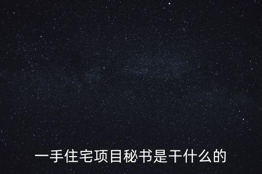 萬(wàn)科項(xiàng)目秘書(shū)做什么，一手住宅項(xiàng)目秘書(shū)是干什么的