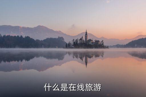 什么是在線旅游業(yè)，什么是在線旅游