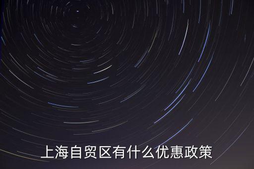 自貿(mào)區(qū)有什么實(shí)惠，上海自貿(mào)區(qū)有什么優(yōu)惠政策