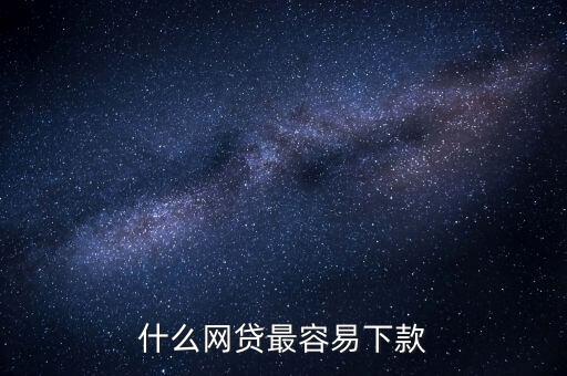 網(wǎng)貸什么比較好下款，什么網(wǎng)貸最容易下款
