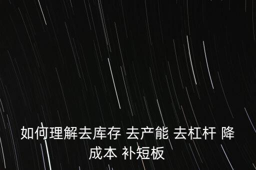 如何理解去庫存 去產能 去杠桿 降成本 補短板