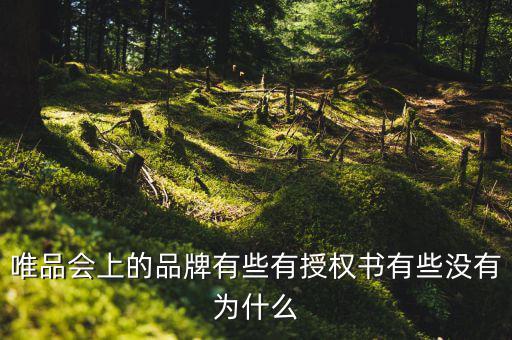 為什么唯品會有品牌授權書，唯品會上的品牌有些有授權書有些沒有為什么