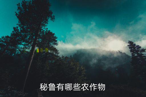 中國(guó)秘魯出口什么，秘魯有哪些農(nóng)作物