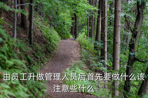 新礦證首先要做什么工作，由員工升做管理人員后首先要做什么該注意些什么