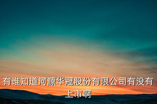 河源什么股票準(zhǔn)備上市，有誰知道河源華冠股份有限公司有沒有上市啊