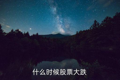 股市什么時候再大跌，什么時候股票大跌