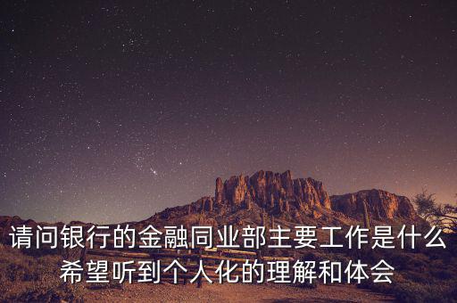 金融同業(yè)部是干什么的，銀行的同業(yè)與金融市場部的同業(yè)客戶助理主要做些什么工作
