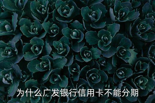 廣發(fā)不給分期意味什么，廣發(fā)信用卡突然不叫分期了是什么原因