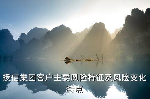 授信報告分析企業(yè)的優(yōu)勢風險看什么，授信集團客戶主要風險特征及風險變化特點