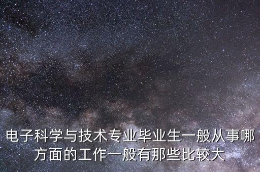 電子科學與技術專業(yè)畢業(yè)生一般從事哪方面的工作一般有那些比較大