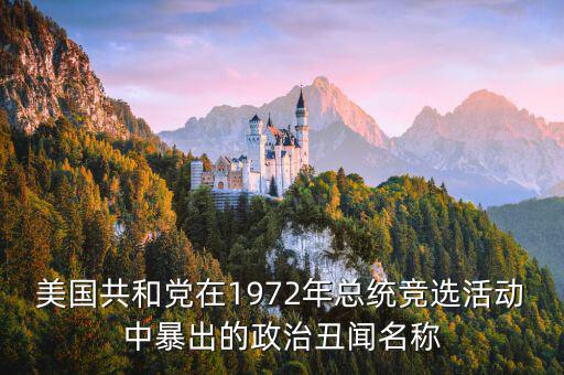 美國(guó)共和黨在1972年總統(tǒng)競(jìng)選活動(dòng)中暴出的政治丑聞名稱