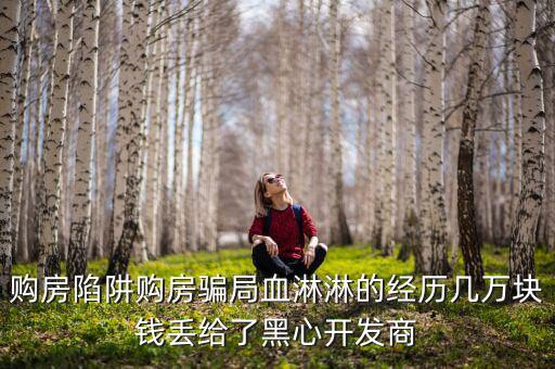 什么是權(quán)益吞吐量，購房陷阱購房騙局血淋淋的經(jīng)歷幾萬塊錢丟給了黑心開發(fā)商