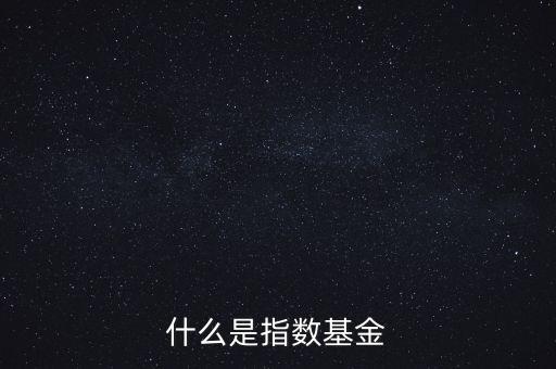 指數(shù)基金是什么，什么是指數(shù)基金指數(shù)基金有哪些