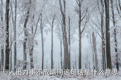 什么是出力受阻，與人出力事不成請(qǐng)問這句話是什么意思