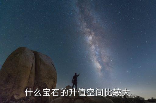 什么珠寶升值巨大，什么寶石的升值空間比較大