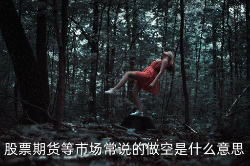 做空期貨什么意思，期貨的做空是什么意思
