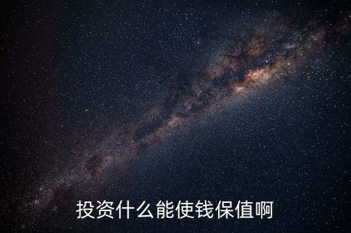 投資什么保值增值，現(xiàn)在投資什么長(zhǎng)期來看最保值