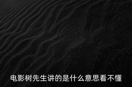 樹先生講的什么意思，誰(shuí)跟我講下Hello樹先生到底講的什么意思看過(guò)很迷茫