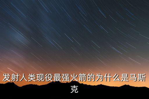 馬斯克的宇航主要做什么，發(fā)射人類現(xiàn)役最強火箭的為什么是馬斯克