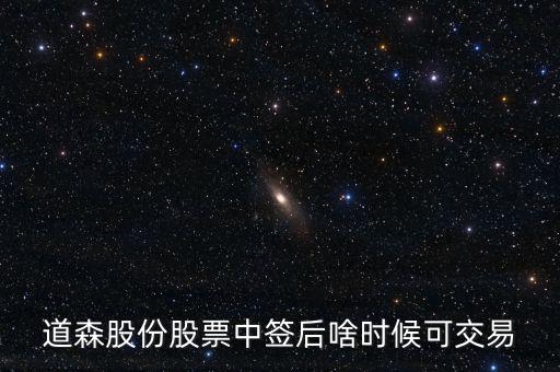 道森股份什么時候上市，道森股份股票中簽后啥時候可交易