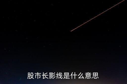 長上影線是什么意思，股市中低位出現(xiàn)長上影線是什么意思